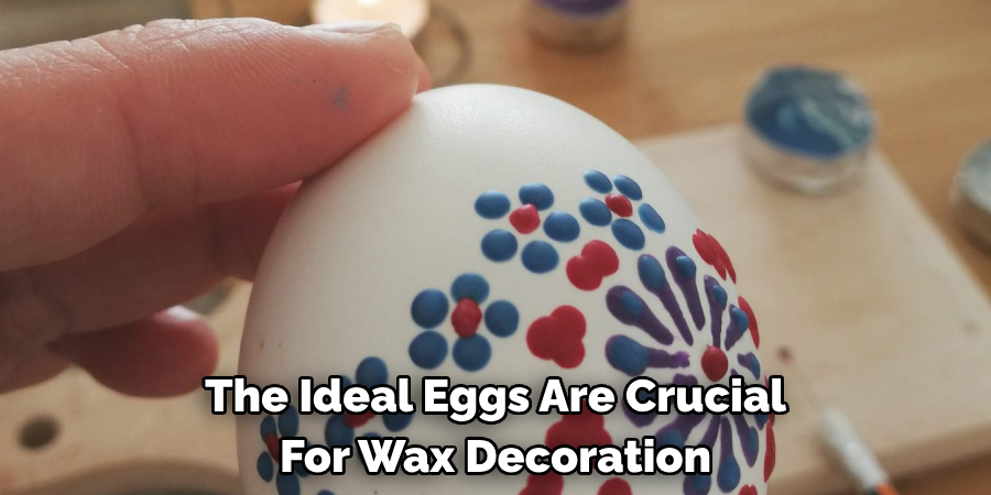The Ideal Eggs Are Crucial For Wax Decoration