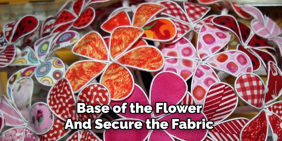 Base of the Flower 
And Secure the Fabric 