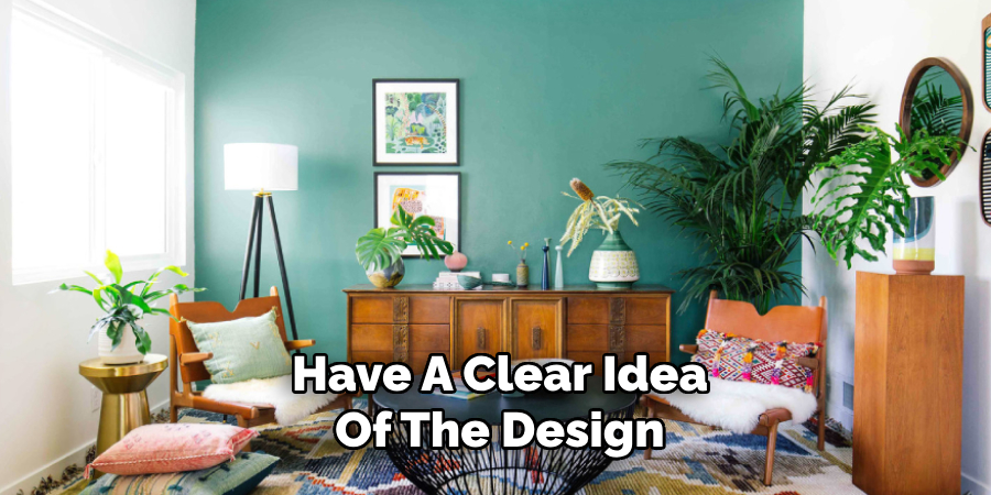 Have A Clear Idea
Of The Design