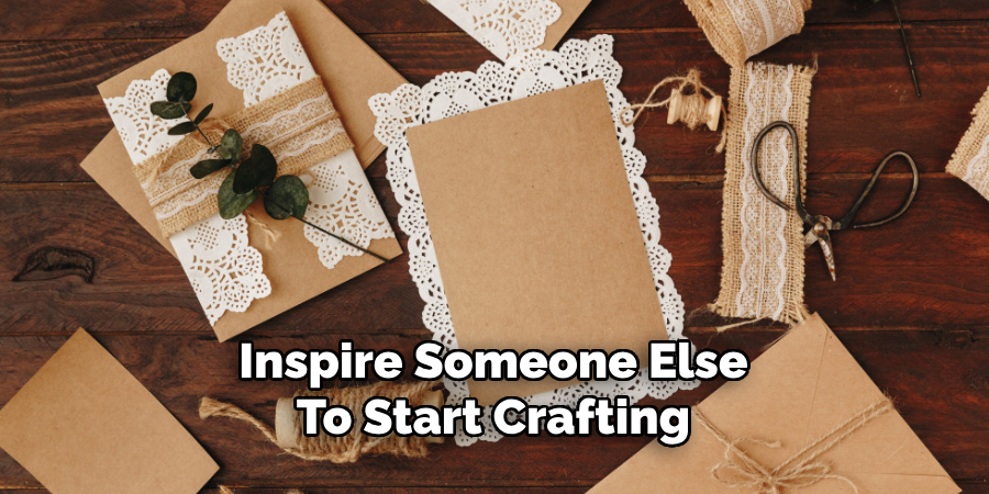Inspire Someone Else
To Start Crafting