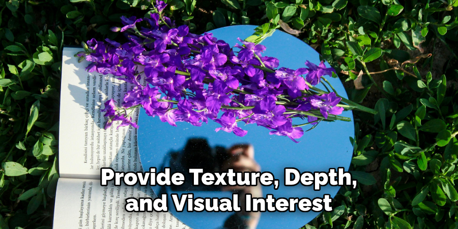 Provide Texture, Depth,
 and Visual Interest 